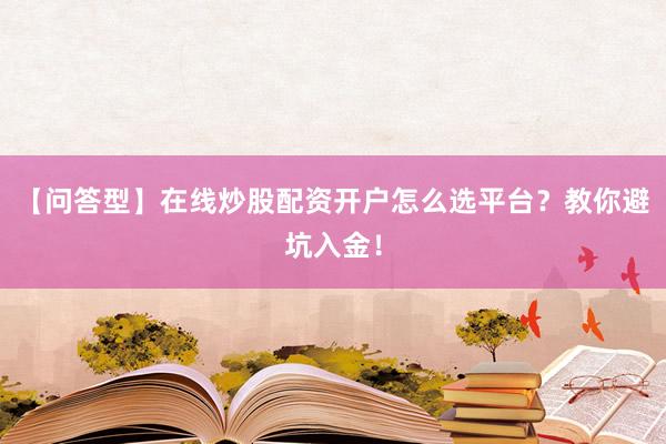 【问答型】在线炒股配资开户怎么选平台？教你避坑入金！