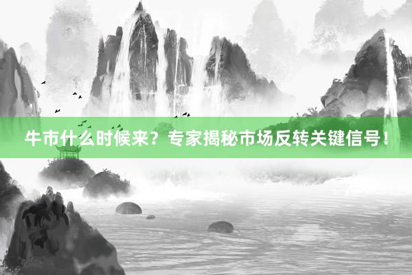 牛市什么时候来？专家揭秘市场反转关键信号！