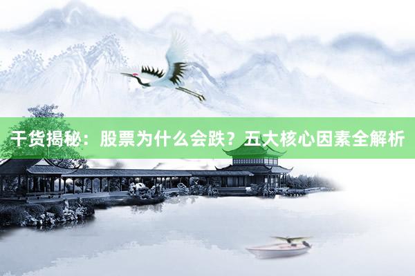 干货揭秘：股票为什么会跌？五大核心因素全解析