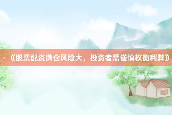 - 《股票配资满仓风险大，投资者需谨慎权衡利弊》