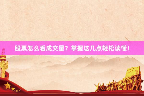 股票怎么看成交量?掌握这几点轻松读懂!