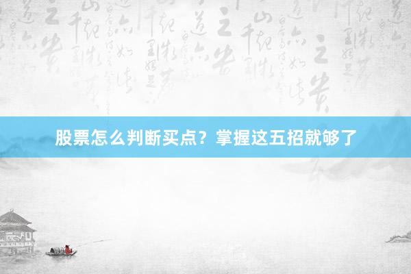 股票怎么判断买点?掌握这五招就够了