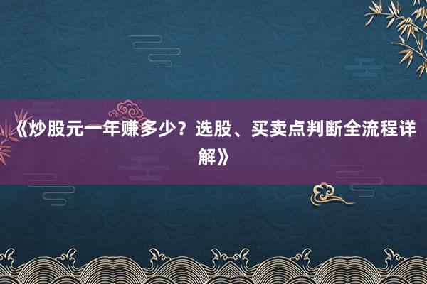 《炒股元一年赚多少?选股、买卖点判断全流程详解》