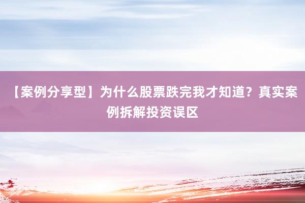 【案例分享型】为什么股票跌完我才知道?真实案例拆解投资误区