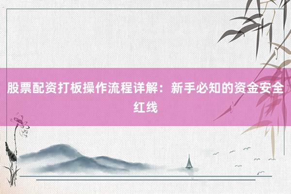 股票配资打板操作流程详解:新手必知的资金安全红线
