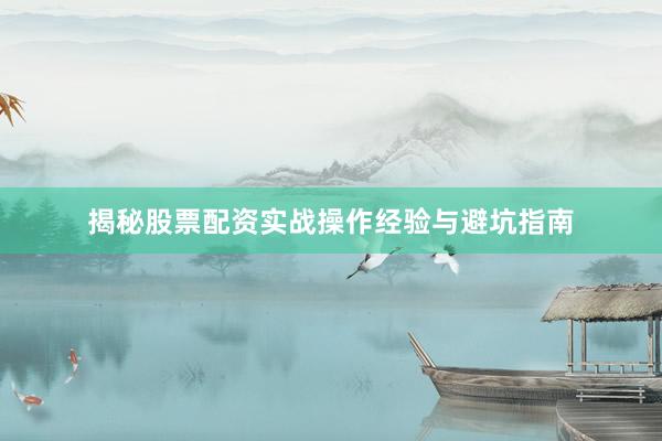 揭秘股票配资实战操作经验与避坑指南