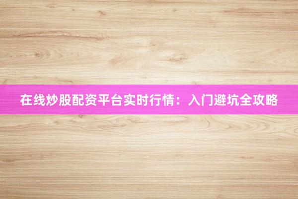 在线炒股配资平台实时行情:入门避坑全攻略