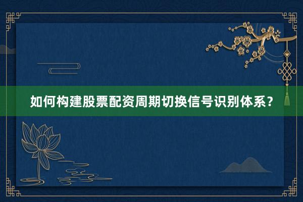 如何构建股票配资周期切换信号识别体系?