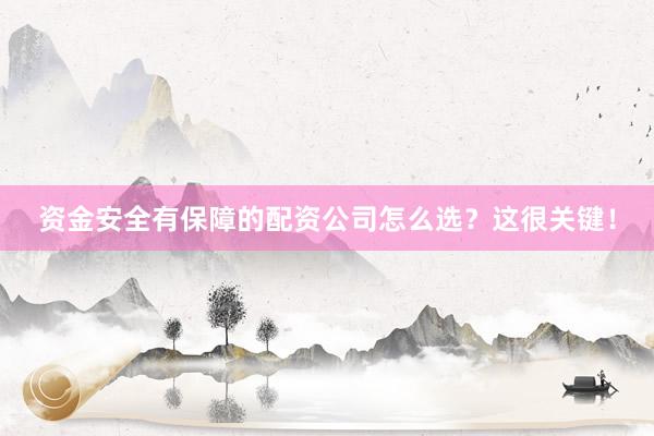 资金安全有保障的配资公司怎么选?这很关键!