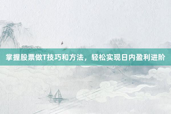 掌握股票做T技巧和方法,轻松实现日内盈利进阶