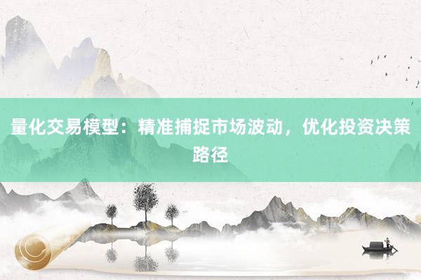 量化交易模型:精准捕捉市场波动,优化投资决策路径