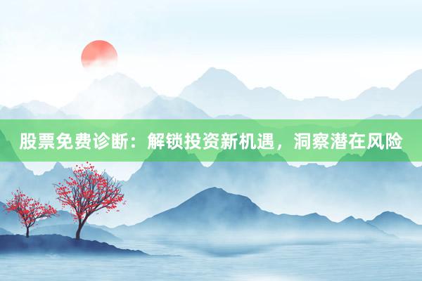 股票免费诊断：解锁投资新机遇，洞察潜在风险