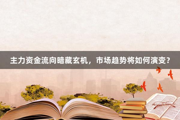 主力资金流向暗藏玄机，市场趋势将如何演变？