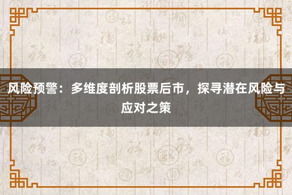 风险预警：多维度剖析股票后市，探寻潜在风险与应对之策