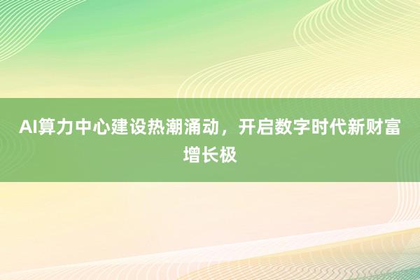 AI算力中心建设热潮涌动，开启数字时代新财富增长极