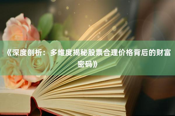 《深度剖析：多维度揭秘股票合理价格背后的财富密码》