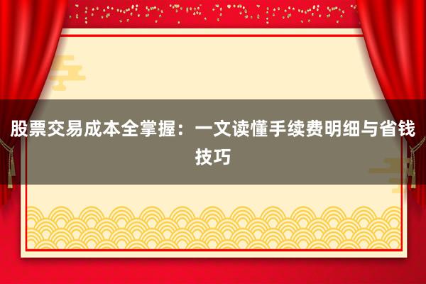 股票交易成本全掌握：一文读懂手续费明细与省钱技巧
