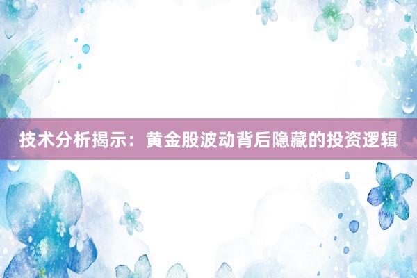 技术分析揭示:黄金股波动背后隐藏的投资逻辑