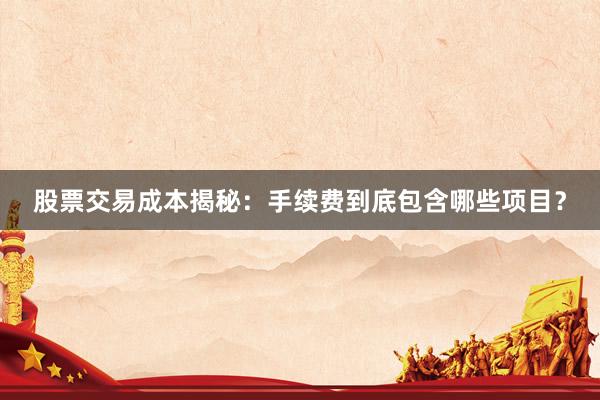 股票交易成本揭秘：手续费到底包含哪些项目？