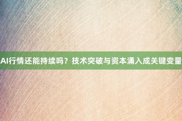 AI行情还能持续吗？技术突破与资本涌入成关键变量