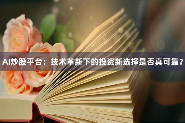 AI炒股平台：技术革新下的投资新选择是否真可靠？