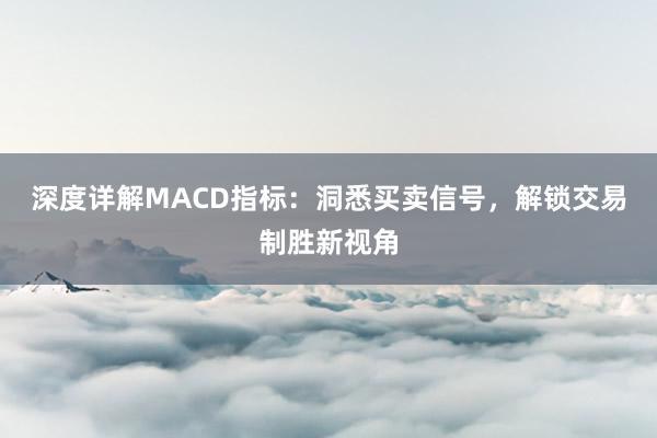 深度详解MACD指标：洞悉买卖信号，解锁交易制胜新视角