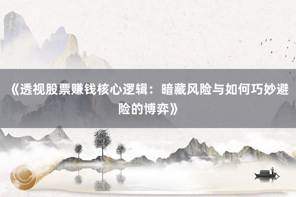 《透视股票赚钱核心逻辑：暗藏风险与如何巧妙避险的博弈》