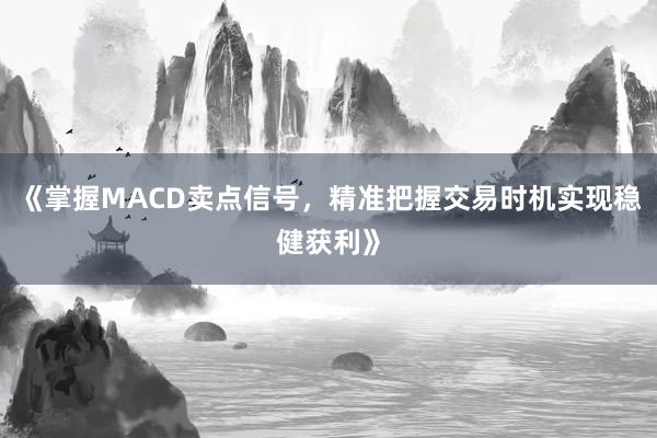 《掌握MACD卖点信号，精准把握交易时机实现稳健获利》