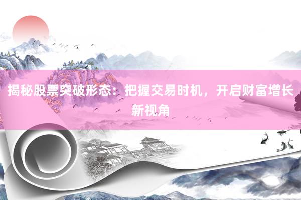 揭秘股票突破形态：把握交易时机，开启财富增长新视角