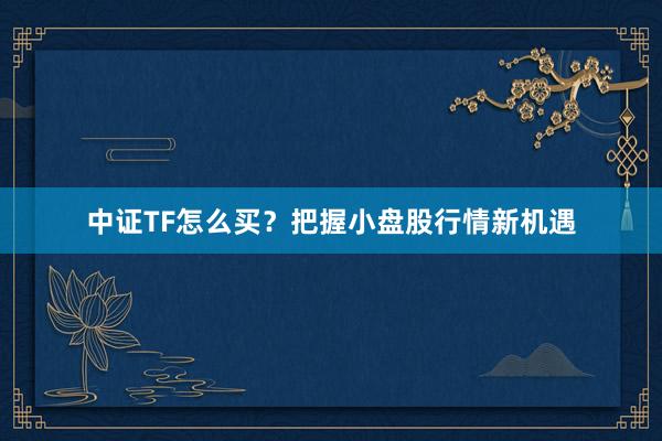 中证TF怎么买？把握小盘股行情新机遇