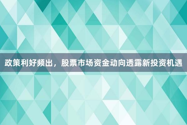 政策利好频出，股票市场资金动向透露新投资机遇