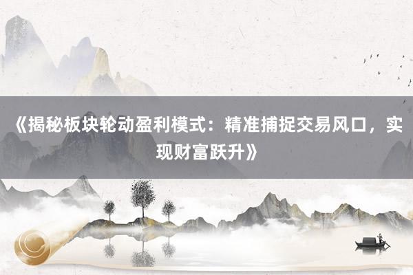 《揭秘板块轮动盈利模式：精准捕捉交易风口，实现财富跃升》
