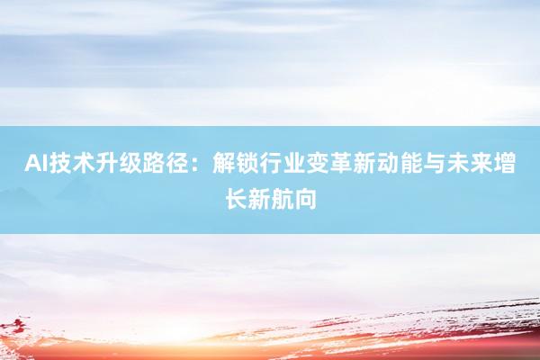 AI技术升级路径：解锁行业变革新动能与未来增长新航向