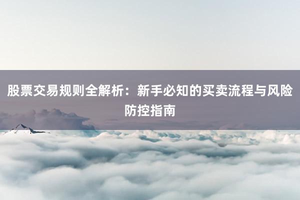 股票交易规则全解析：新手必知的买卖流程与风险防控指南