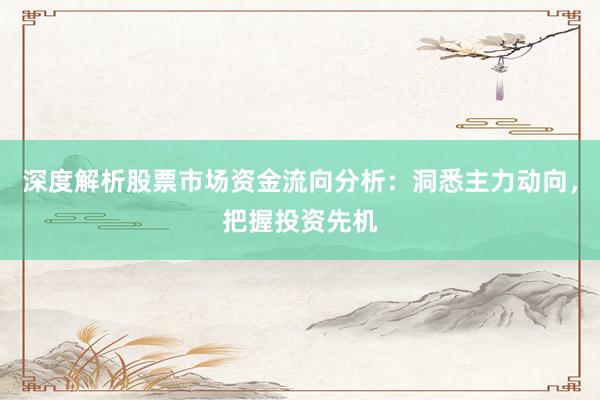 深度解析股票市场资金流向分析：洞悉主力动向，把握投资先机