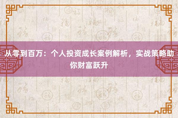 从零到百万：个人投资成长案例解析，实战策略助你财富跃升