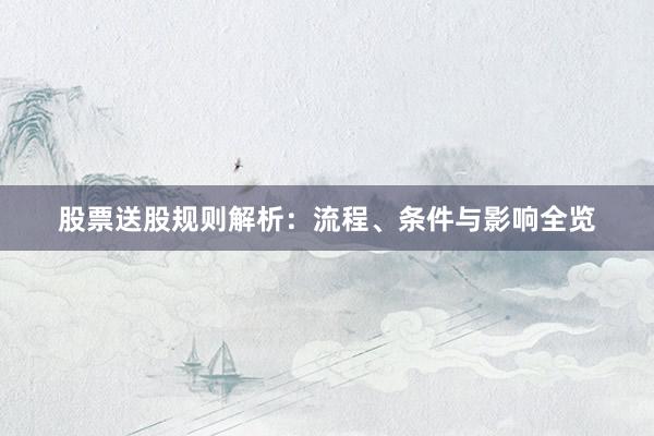 股票送股规则解析：流程、条件与影响全览