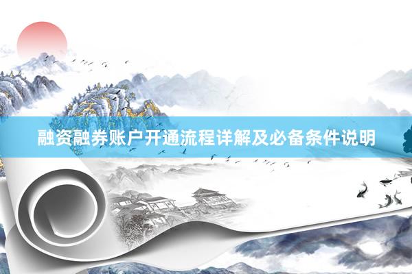 融资融券账户开通流程详解及必备条件说明