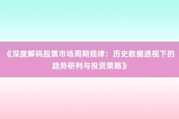 《深度解码股票市场周期规律：历史数据透视下的趋势研判与投资策略》
