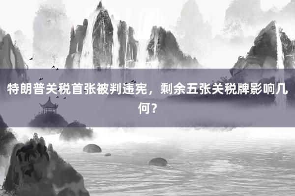 特朗普关税首张被判违宪，剩余五张关税牌影响几何？