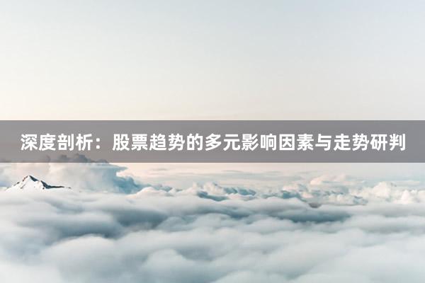深度剖析：股票趋势的多元影响因素与走势研判