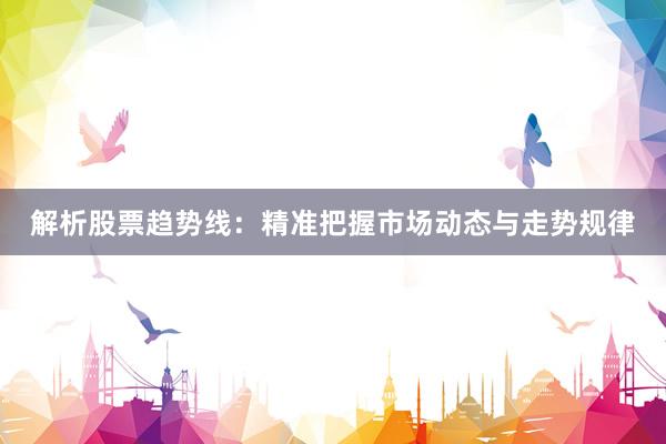 解析股票趋势线：精准把握市场动态与走势规律