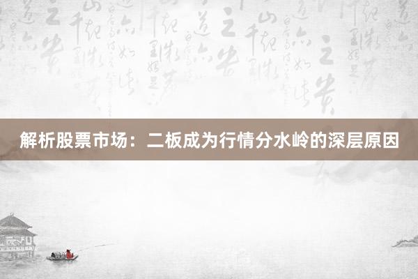 解析股票市场：二板成为行情分水岭的深层原因