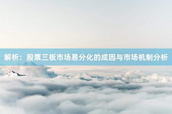 解析:股票三板市场易分化的成因与市场机制分析