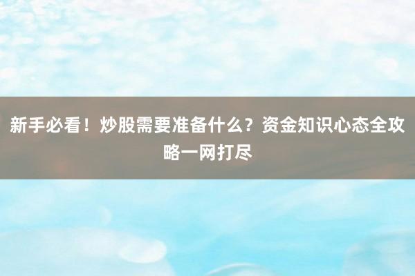 新手必看！炒股需要准备什么？资金知识心态全攻略一网打尽