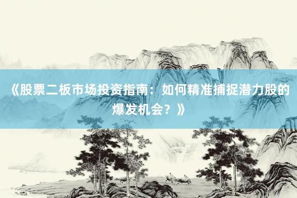 《股票二板市场投资指南：如何精准捕捉潜力股的爆发机会？》