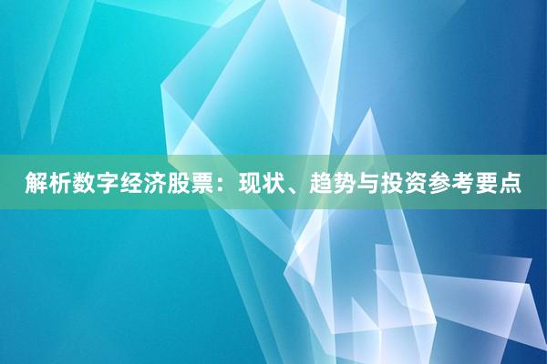 解析数字经济股票：现状、趋势与投资参考要点