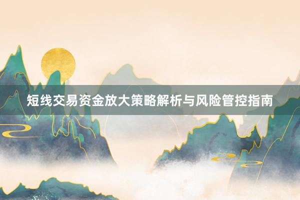 短线交易资金放大策略解析与风险管控指南