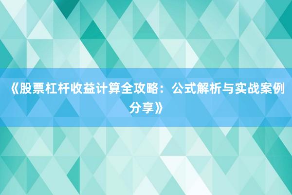 《股票杠杆收益计算全攻略：公式解析与实战案例分享》