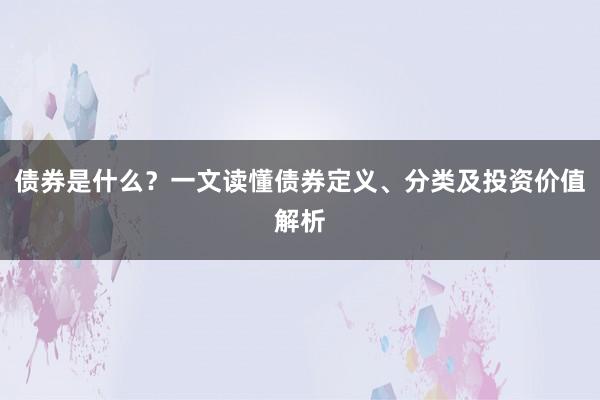 债券是什么？一文读懂债券定义、分类及投资价值解析